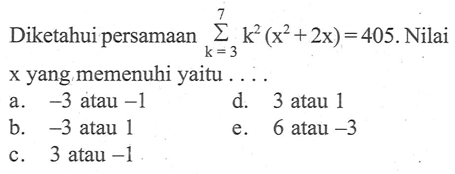 Diketahui persamaan sigma k=3 7 (x^2+2x)=405. Nilai x yang memenuhi yaitu ....