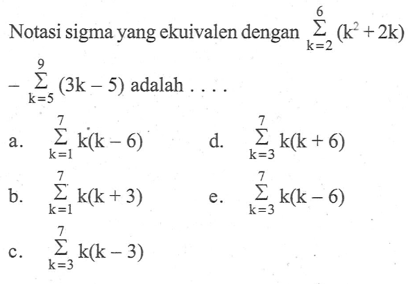 Notasi sigma yang ekuivalen dengan sigma k=2 6 (k^2+2k)-sigma k=5 9 (3k-5) adalah