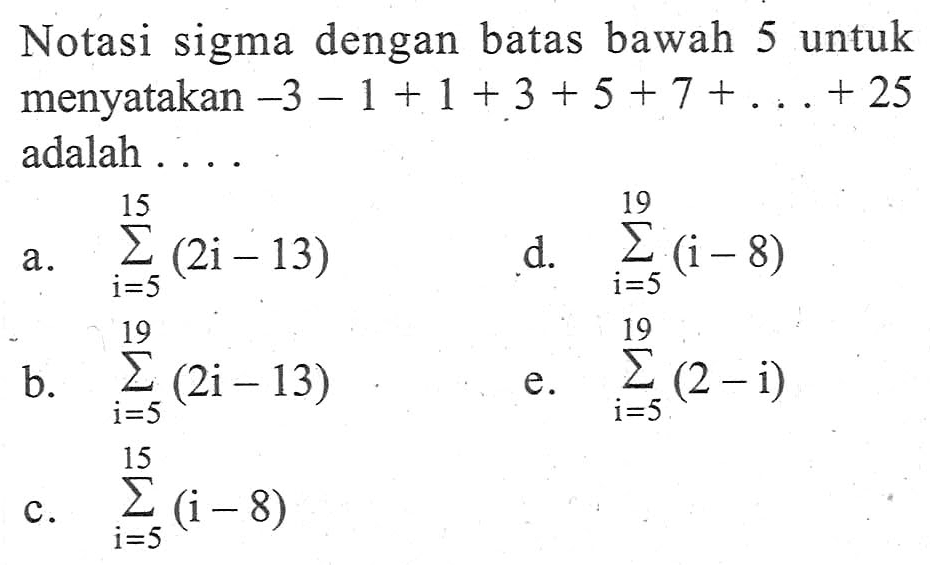 Notasi sigma dengan batas bawah 5 untuk menyatakan -3 - 1 + 1+3 + 5 + 7 + ... + 25 adalah