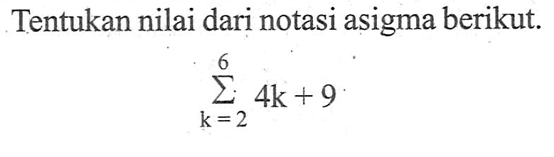 Tentukan nilai dari notasi asigma berikut sigma k=2 6 (4k+9)