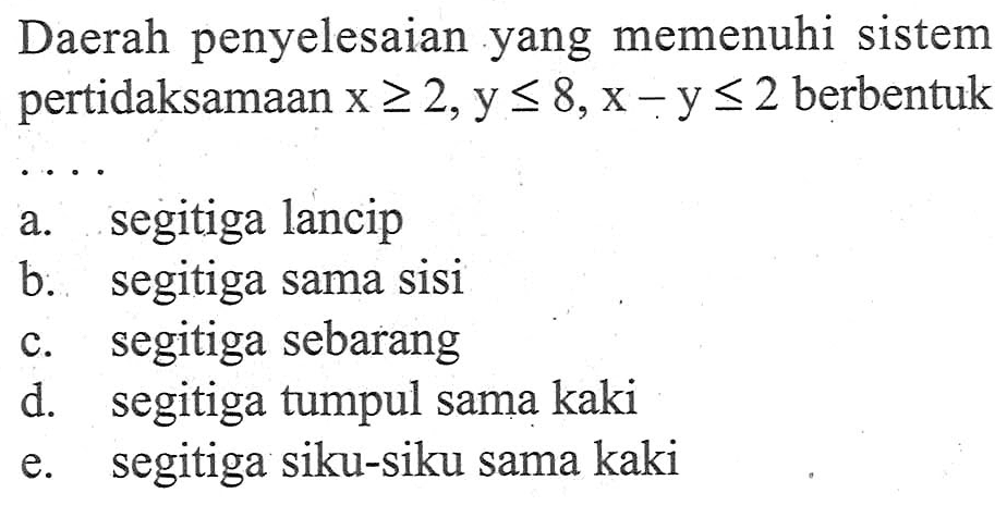 Daerah penyelesaian yang memenuhi sistem pertidaksamaan x>=2, y<=8, x-y<=2 berbentuk ....