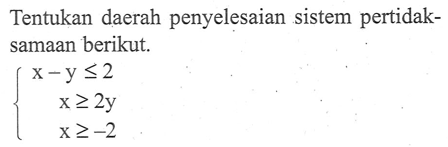 Tentukan daerah penyelesaian sistem pertidaksamaan berikut x-y<=2 x>=2y x>=-2