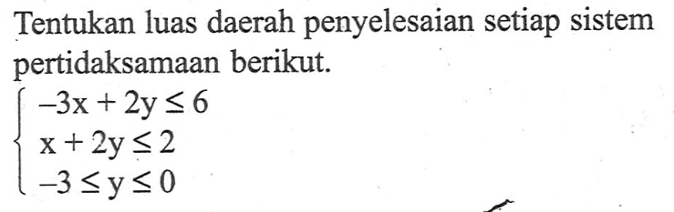 Tentukan luas daerah penyelesaian setiap sistem pertidaksamaan berikut. -3x+2y<=6 x+2y<=2 -3<=y<=0