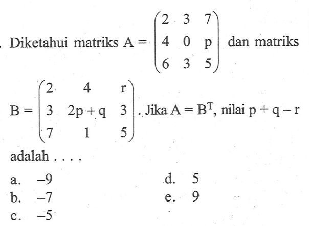 Diketahui matriks A=(2 3 7 4 0 p 6 3 5) dan matriks B=(2 4 r 3 2p+q 3 7 1 5). Jika A=B^T, nilai p+q-r adalah....