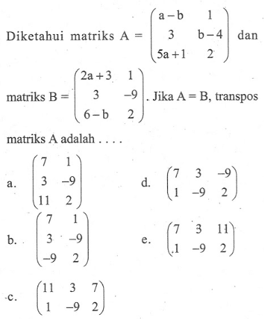 Diketahui matriks A= (a-b 1 3 b-4 5a+1 2) dan matriks B=(2a+3 1 3 -9 6-b 2). Jika A=B, transpos matriks A adalah ....