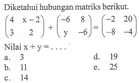 Diketahui hubungan matriks berikut. (4 x-2 3 2)+(-6 8 y -6)=(-2 20 -8 -4) Nilai x+y=. . . .