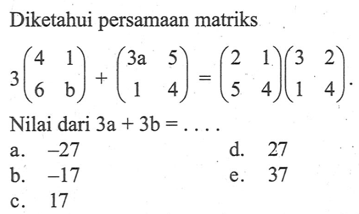 Diketahui persamaan matriks 3(4 1 6 b)+(3a 5 1 4)=(2 1 5 4)(3 2 1 4). Nilai dari 3a+3b=...