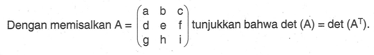 Dengan memisalkan A =(a b c d e f g h i) tunjukkan bahwa det (A) = det (A^T) .