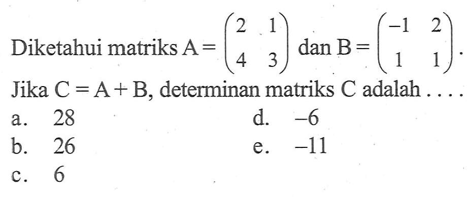 Diketahui matriks A=(2 1 4 3) dan B=(-1 2 1 1). Jika C=A+B, determinan matriks C adalah....