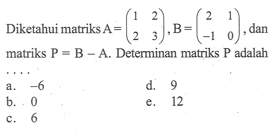 Diketahui matriks A= (1 2 2 3) B= (2 1 -1 0) dan matriks P = B - A. Determinan matriks P adalah