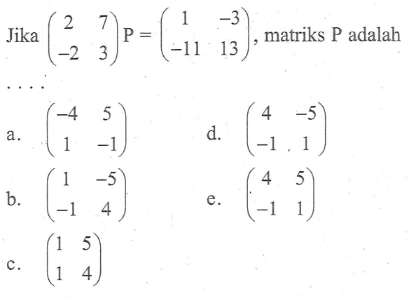 Jika (2 7 -2 3)P=(1 -3 -11 13), matriks P adalah ....