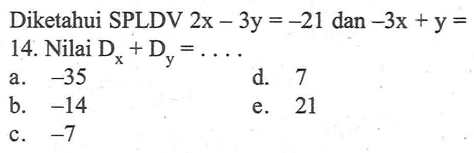 Diketahui SPLDV 2x-3y=-21 dan -3x+y=14. Nilai Dx+Dy= ...