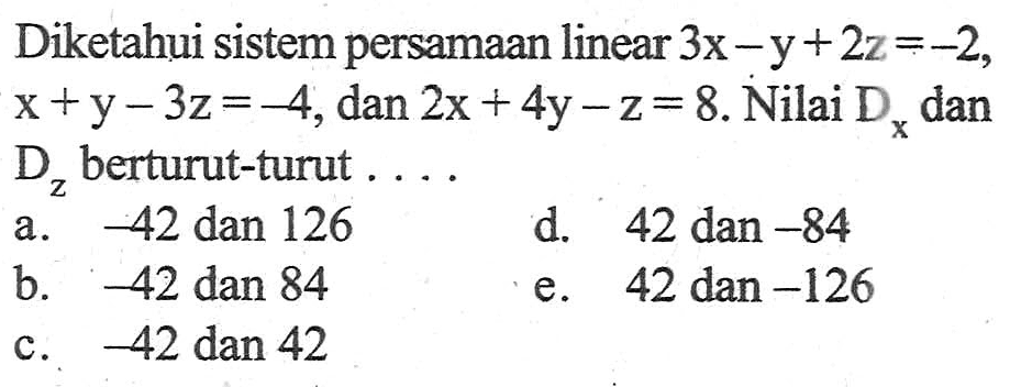 Diketahui sistem persamaan linear 3x-y+2z =-2, x+y-3z=-4, dan 2x+4y-z= 8. Nilai Dx, dan Dz berturut-turut