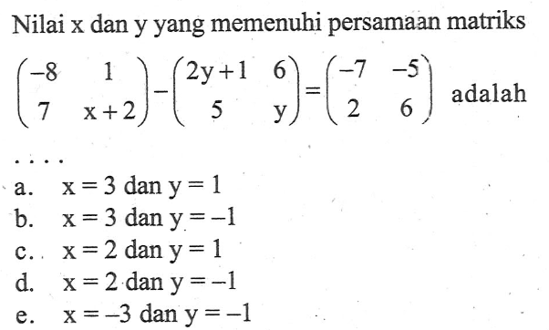 Nilai x dan y yang memenuhi persamaan matriks (-8 1 7 x+2)-(2y+1 6 5 y)=(-7 -5 2 6) adalah ...