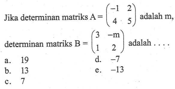 Jika determinan matriks A=(-1 2 4 5) adalah m, determinan matriks B=(3 -m 1 2) adalah . . . .