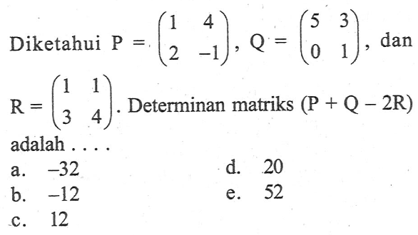 Diketahui P = (1 4 2 -1), Q = (5 3 0 1), dan R = (1 1 3 4). Determinan matriks (P+Q-2R) adalah ....