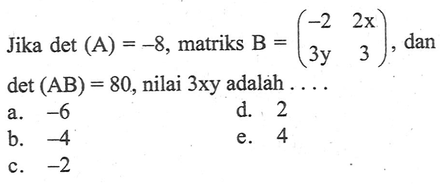 Jika det(A)=-8, matriks B=(-2 2x 3y 3), dan det(AB)=80, nilai 3xy adalah ...