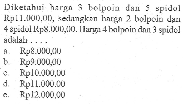 Diketahui harga 3 bolpoin dan 5 spidol Rp11.000,00, sedangkan harga 2 bolpoin dan 4 spidol Rp8.000,00. Harga 4 bolpoin dan 3 spidol adalah....