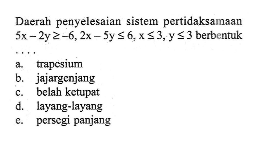 Daerah penyelesaian sistem pertidaksamaan 5x-2y>=-6, 2x-5y<=6, x<=3, y<=3 berbentuk .... 