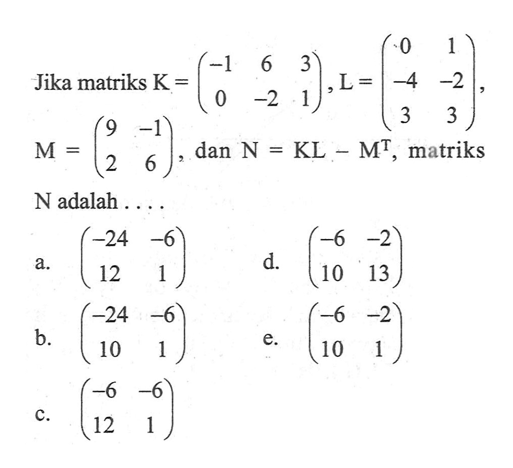 Jika matriks K = (-1 6 3 0 -2 1), L = (0 1 -4 -2 3 3), M = (9 -1 2 6), dan N=KL-M^T, matriks N adalah....