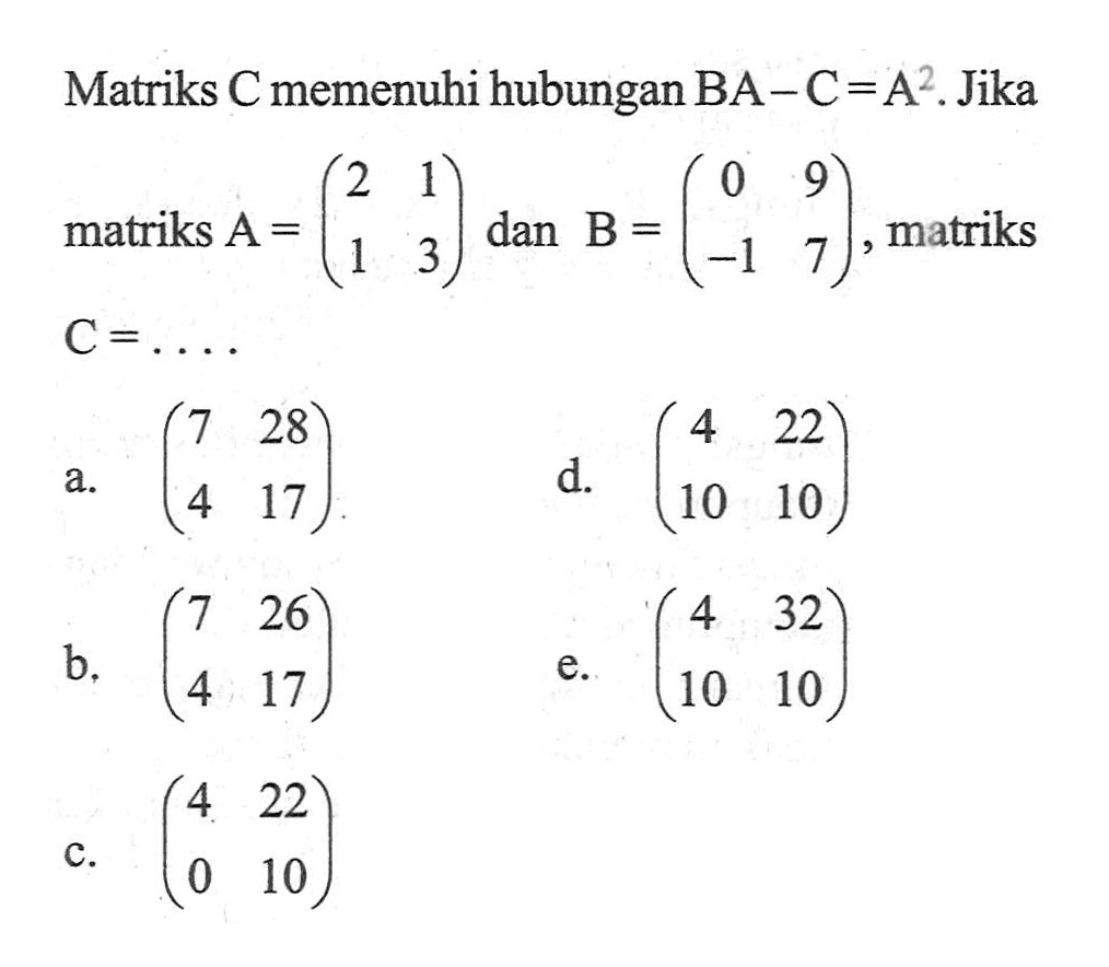 Matriks C memenuhi hubungan BA-C=A^2.Jika matriks A=(2 1 1 3) dan B=(0 9 -1 7), matriks C=. . . .