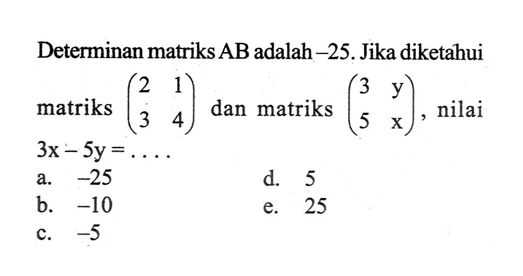 Determinan matriks AB adalah-25. Jika diketahui matriks (2 1 3 4) dan matriks (3 y 5 x) nilai 3x-5y =