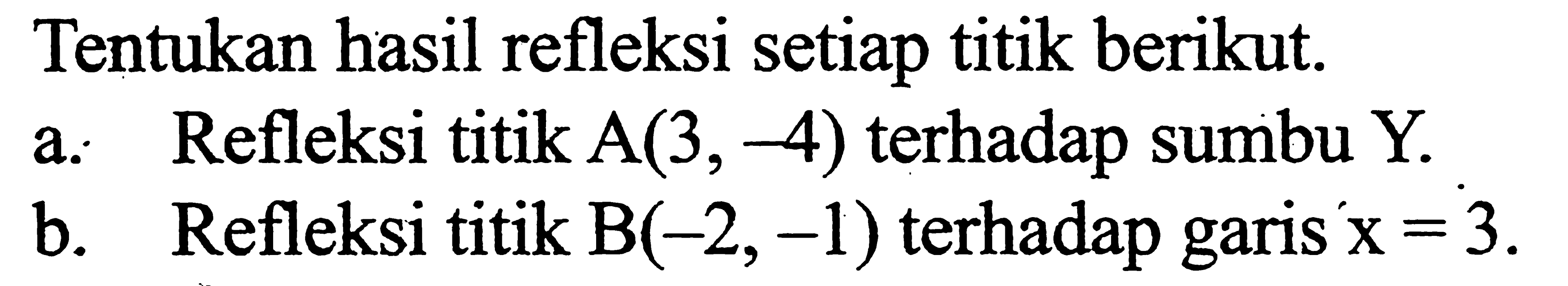 Tentukan hasil refleksi setiap titik berikut. a. Refleksi titik A(3,-4) terhadap sumbu Y. b. Refleksi titik B(-2,-1) terhadap garis x=3.