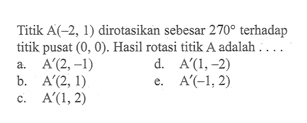 Titik A(-2, 1) dirotasikan sebesar 270 terhadap titik pusat (0, 0). Hasil rotasi titik A adalah