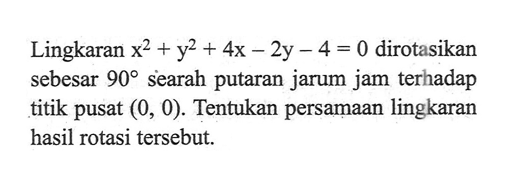 Lingkaran x^2+y^2+4x-2y-4=0 dirotasikan sebesar 90 searah putaran jarum jam terhadap titik pusat (0, 0). Tentukan persamaan lingkaran hasil rotasi tersebut.