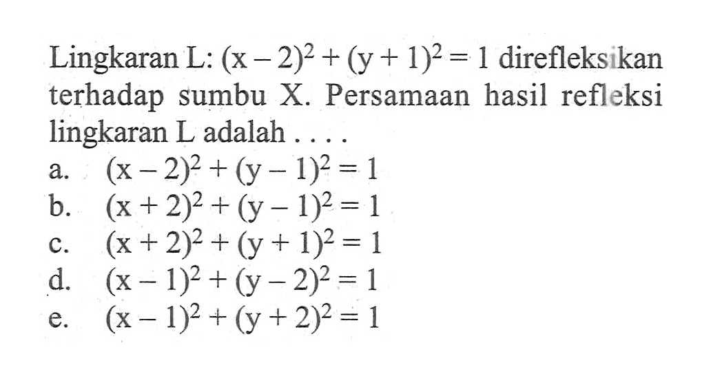 Lingkaran L: (x-2)^2+(y+1)^2=1 direfleksikan terhadap sumbu X. Persamaan hasil refleksi lingkaran L adalah....