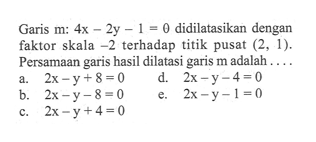 Garis m: 4x-2y-1=0 didilatasikan dengan faktor skala -2 terhadap titik pusat (2, 1). Persamaan garis hasil dilatasi garis m adalah ....