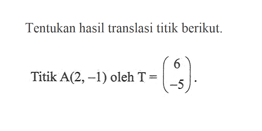 Tentukan hasil translasi titik berikut. Titik A(2,-1) oleh T=(6 -5).