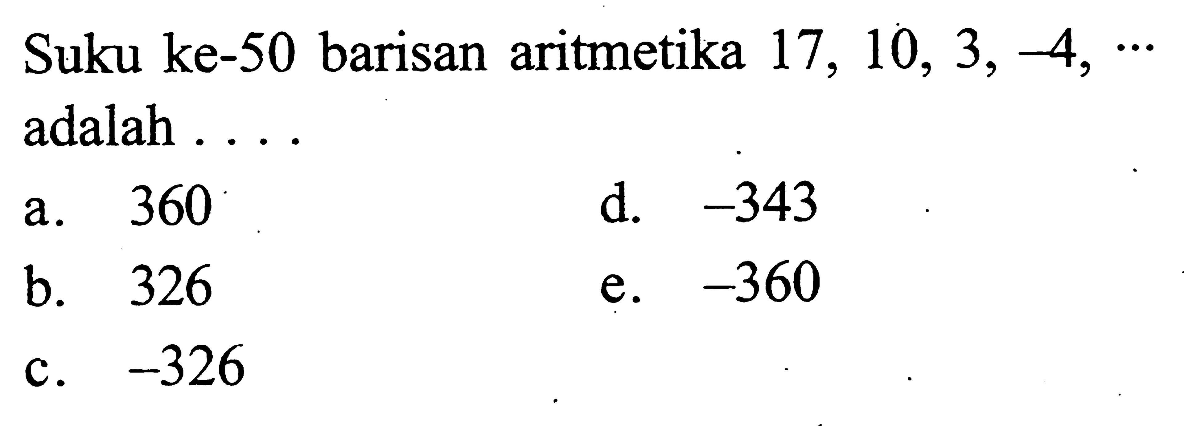 Suku ke-50 barisan aritmetika 17,10,3,-4,... adalah ....