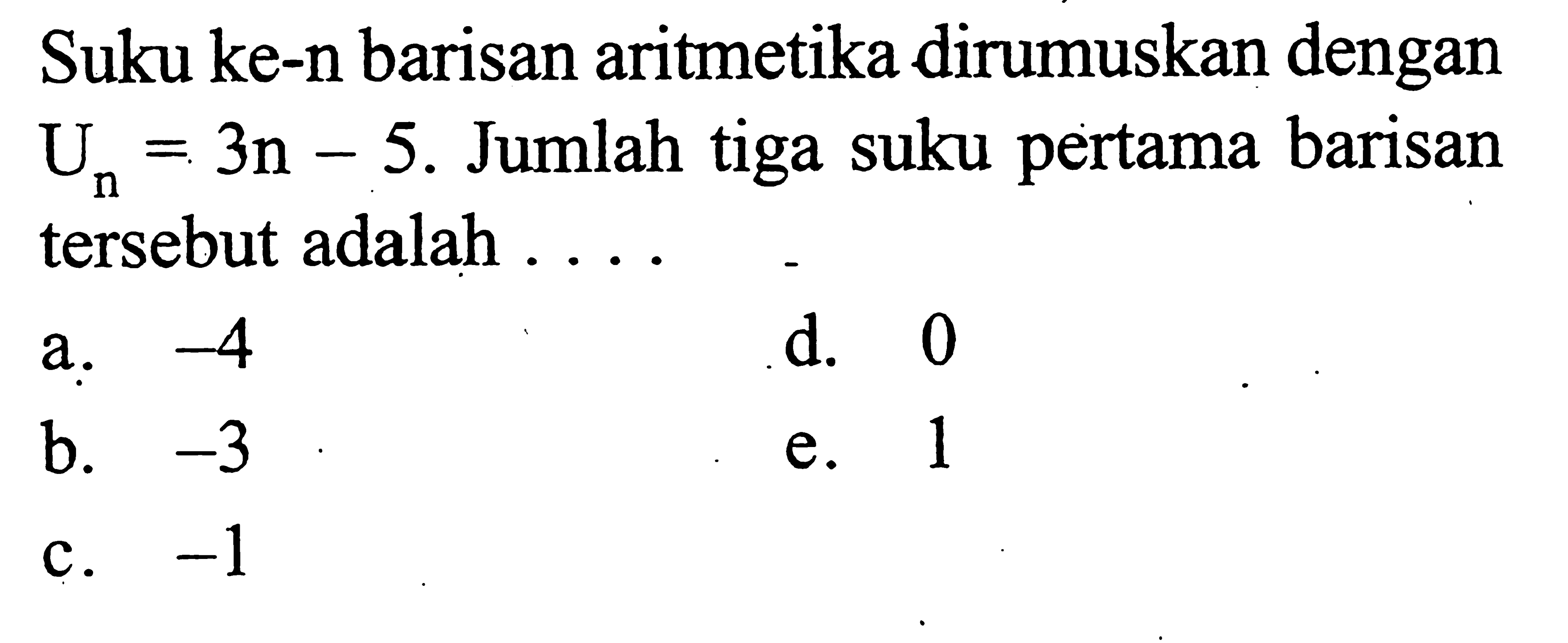 Suku ke-n barisan aritmetika dirumuskan dengan Un=3n-5. Jumlah tiga suku pertama barisan tersebut adalah ...