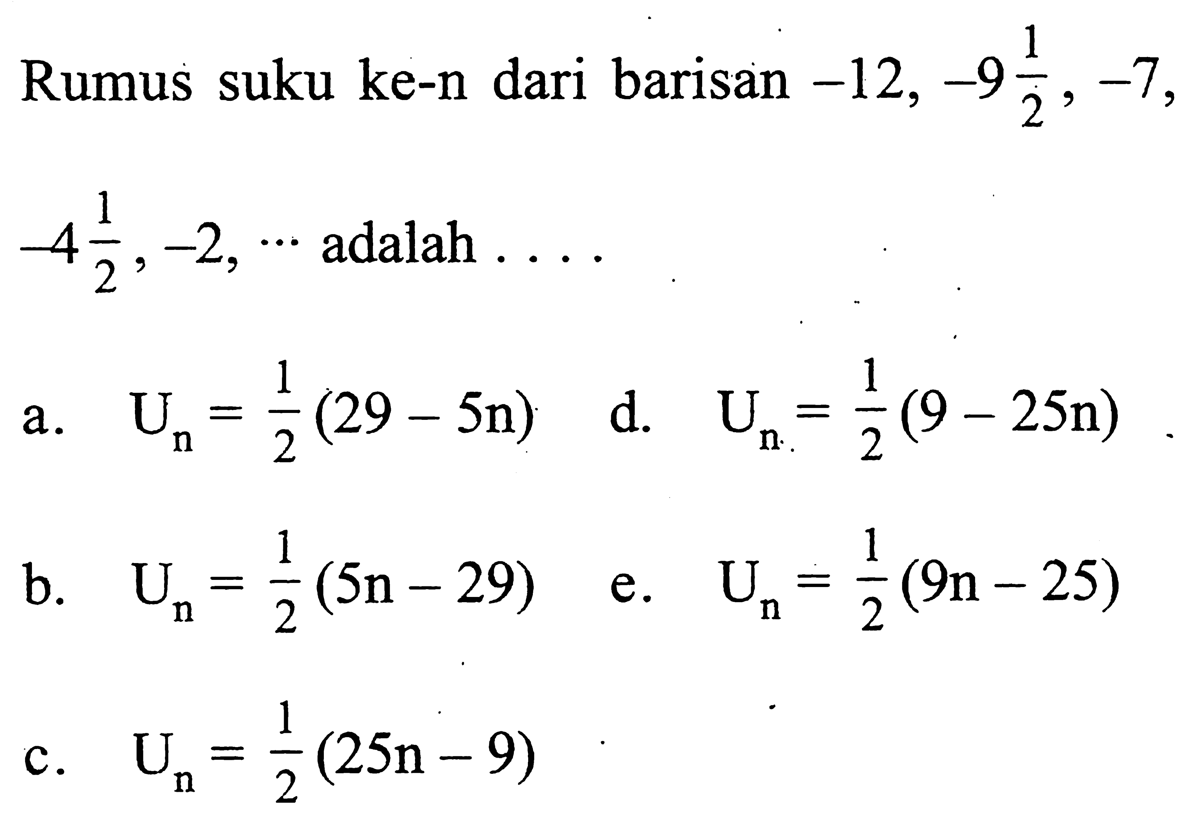 Rumus suku ke-n dari barisan -12, -9 1/2,-7, -4 1/2, -2, ... adalah ...