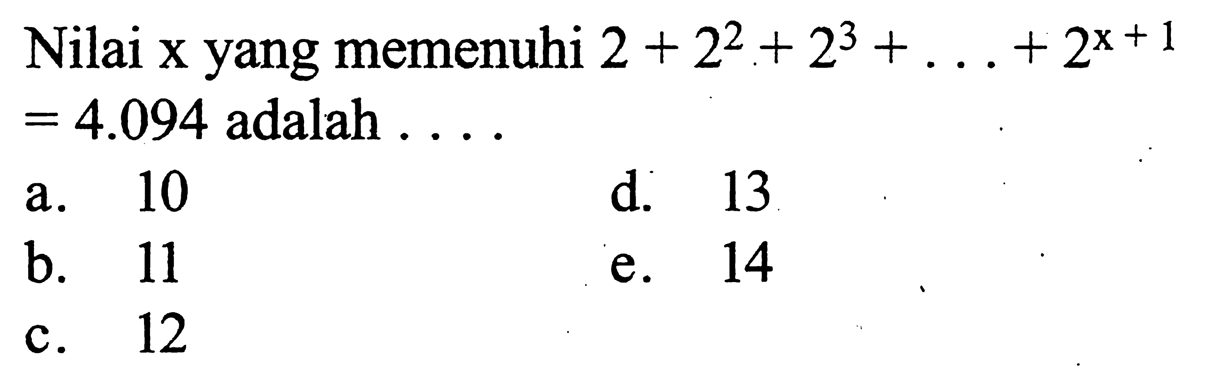 Nilai x yang memenuhi 2+2^2+2^3+....+2^(x+1)=4.094 adalah ...