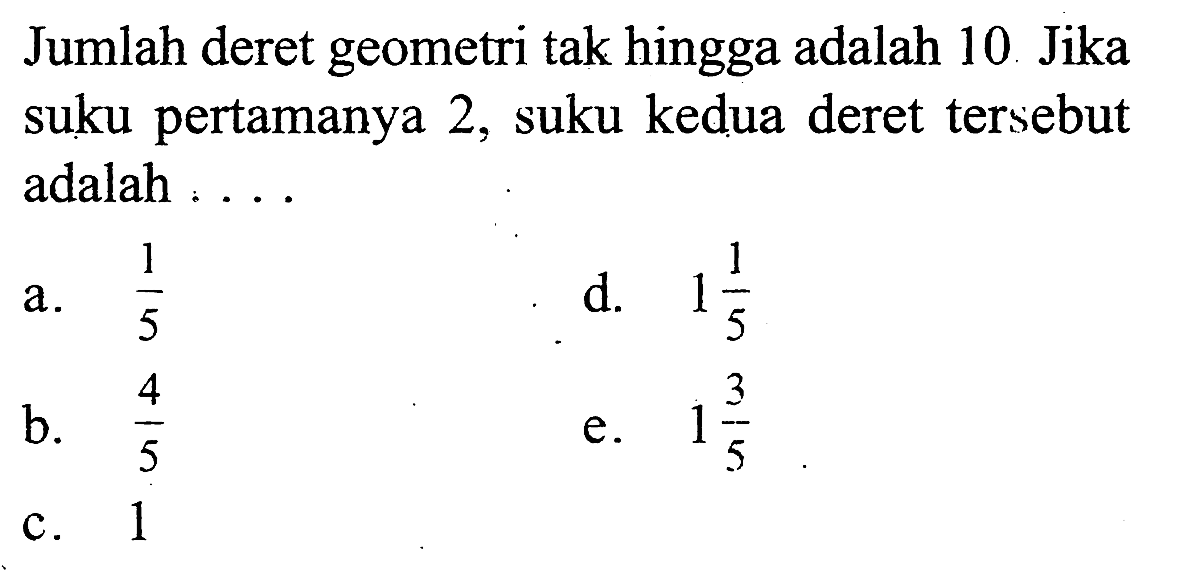 Jumlah deret geometri tak hingga adalah 10 Jika suku pertamanya 2, suku kedua deret tersebut adalah ....