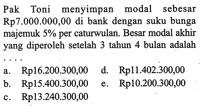 Pak Toni menyimpan modal sebesar Rp7.000.000,00 di bank dengan suku bunga majemuk 5% per caturwulan. Besar modal akhir yang diperoleh setelah 3 tahun 4 bulan adalah