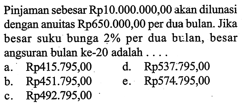 Pinjaman sebesar Rp10.000.000,00 akan dilunasi dengan anuitas Rp650.000,00 per dua bulan. Jika besar suku bunga 2% per dua bulan, besar angsuran bulan ke-20 adalah ....