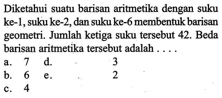 Diketahui suatu barisan aritmetika dengan suku ke-1, suku ke-2, dan suku ke-6 membentuk barisan geometri. Jumlah ketiga suku tersebut 42. Beda barisan aritmetika tersebut adalah.... 