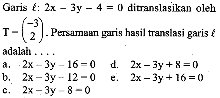 Garis l: 2x-3y-4=0 ditranslasikan oleh T=(-3 2). Persamaan garis hasil translasi garis l adalah ....