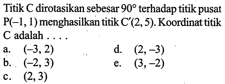 Titik C dirotasikan sebesar 90 terhadap titikpusat P(-1, 1) menghasilkan titik C (2,5) Koordinattitik C adalah