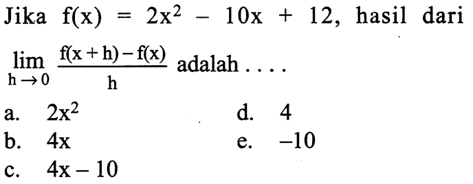 Jika  f(x)=2x^2-10x+12, hasil dari  lim  h->0 (f(x+h)-f(x))/h adalah  ... 
