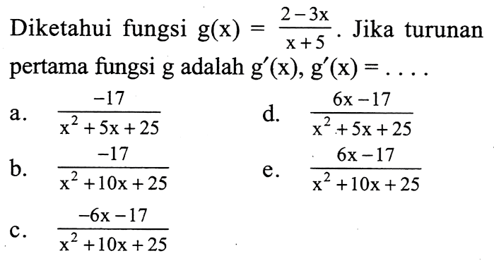 Diketahui fungsi  g(x)=2-3x/x+5 . Jika turunan pertama fungsi  g  adalah  g'(x), g'(x)=.... 