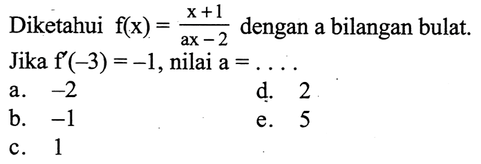 Diketahui f(x)=(x+1)/(ax-2) dengan a bilangan bulat. Jika f'(-3)=-1, nilai a=....