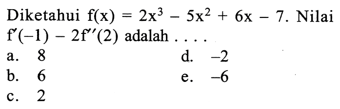 Diketahui f(x)=2x^3-5x^2+6x-7. Nilai f'(-1)-2f''(2) adalah ...