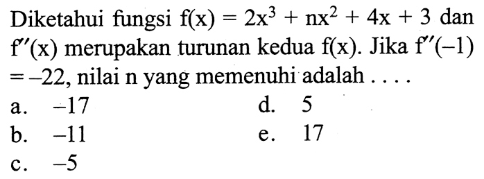 Diketahui fungsi  f(x)=2x^3+nx^2+4x+3 dan f'(x) merupakan turunan kedua  f(x). Jika f''(-1)=-22 , nilai  n yang memenuhi adalah  ...