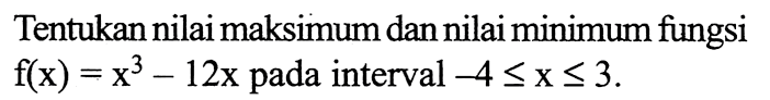 Tentukan nilai maksimum dan nilai minimum fungsi f(x)=x^3-12x pada interval -4<=x<=3.