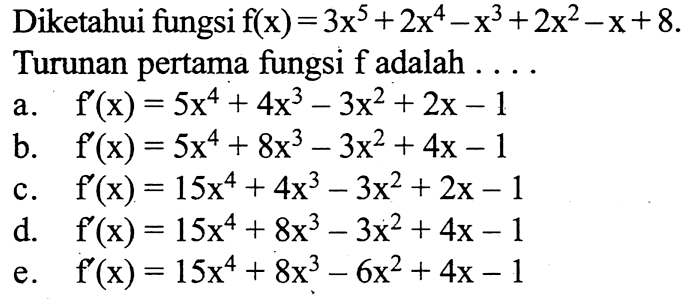 Diketahui fungsi  f(x)=3x^5+2x^4-x^3+2x^2-x+8  Turunan pertama fungsi  f  adalah  .... .... 