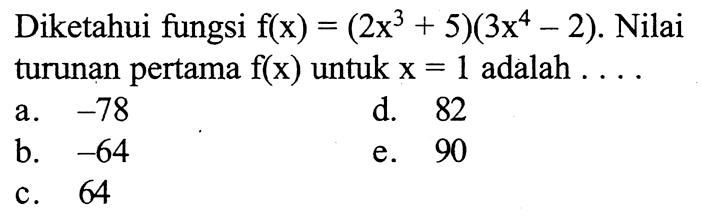 Diketahui fungsi  f(x)=(2x^3+5)(3x^4-2) . Nilai turunan pertama  f(x)  untuk x=1  adalah  .... . 